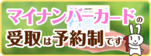 マイナンバーカードの受取は予約制です